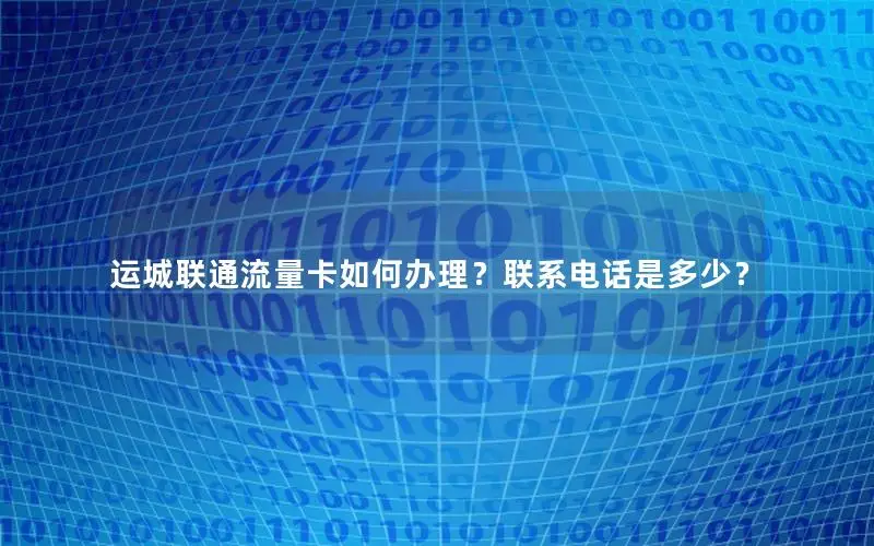 运城联通流量卡如何办理？联系电话是多少？