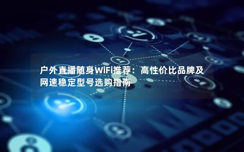 户外直播随身WiFi推荐：高性价比品牌及网速稳定型号选购指南