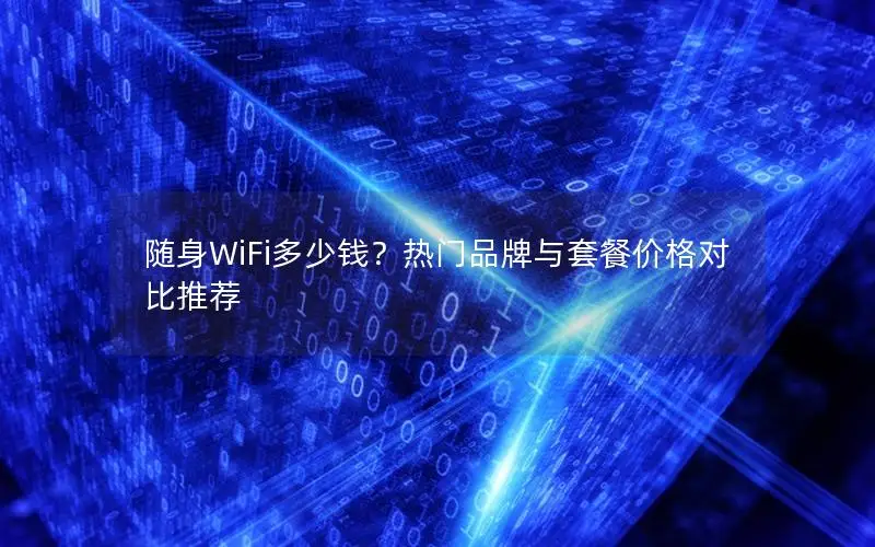 随身WiFi多少钱？热门品牌与套餐价格对比推荐