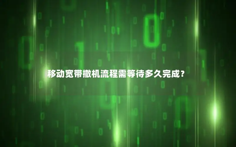 移动宽带撤机流程需等待多久完成？