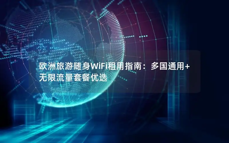 欧洲旅游随身WiFi租用指南：多国通用+无限流量套餐优选