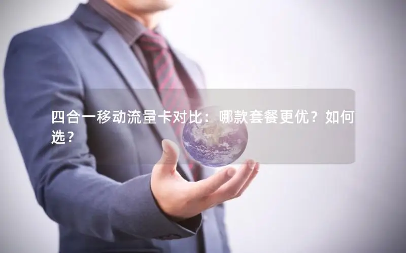 四合一移动流量卡对比：哪款套餐更优？如何选？