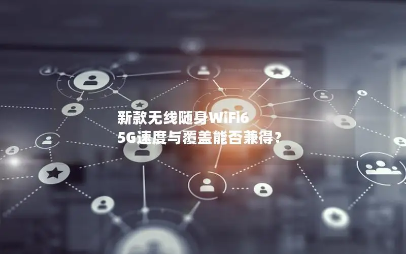 新款无线随身WiFi6 5G速度与覆盖能否兼得？