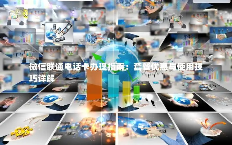 微信联通电话卡办理指南：套餐优惠与使用技巧详解