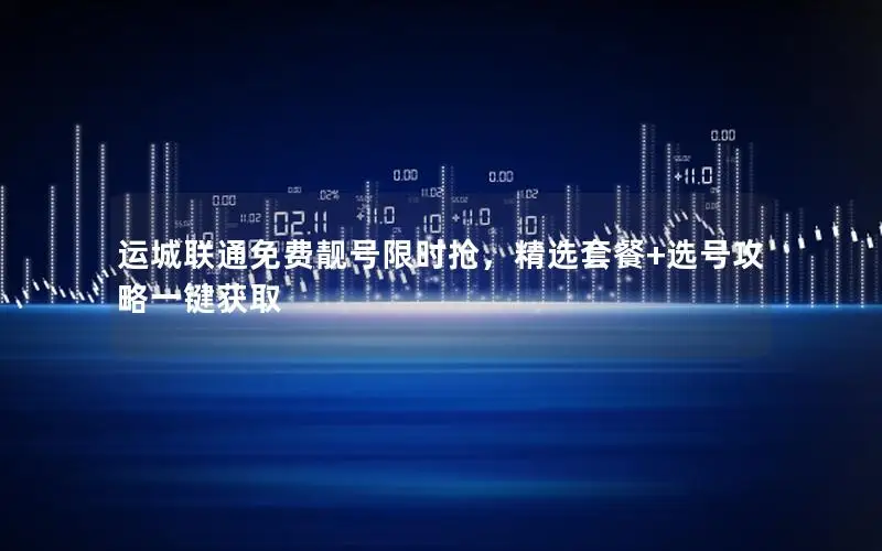 运城联通免费靓号限时抢，精选套餐+选号攻略一键获取