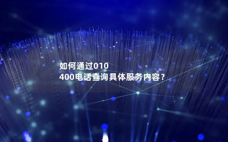 如何通过010 400电话查询具体服务内容？