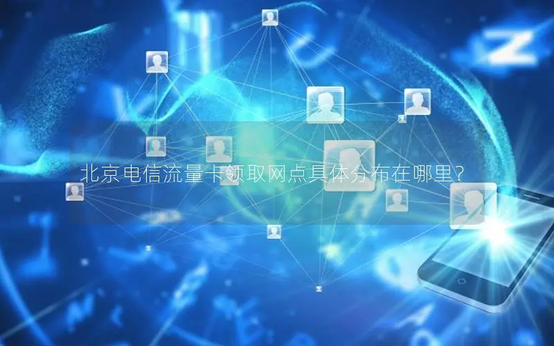 北京电信流量卡领取网点具体分布在哪里？