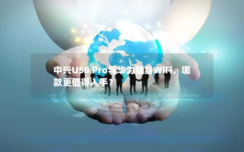 中兴U50 Pro与华为随身WiFi，哪款更值得入手？