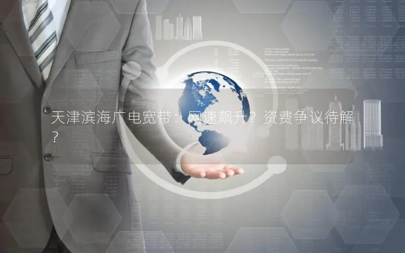 天津滨海广电宽带：网速飙升？资费争议待解？