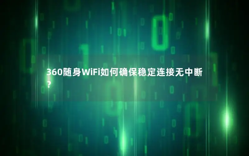 360随身WiFi如何确保稳定连接无中断？