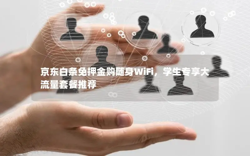 京东白条免押金购随身WiFi，学生专享大流量套餐推荐