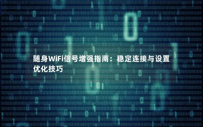 随身WiFi信号增强指南：稳定连接与设置优化技巧