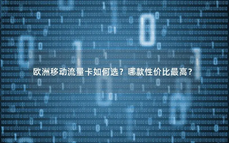 欧洲移动流量卡如何选？哪款性价比最高？