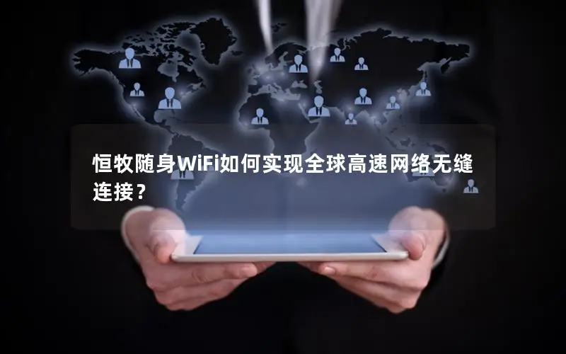 恒牧随身WiFi如何实现全球高速网络无缝连接？