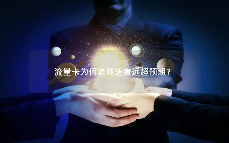流量卡为何消耗速度远超预期？