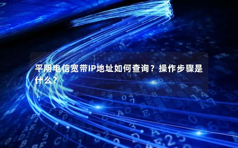 平阴电信宽带IP地址如何查询？操作步骤是什么？