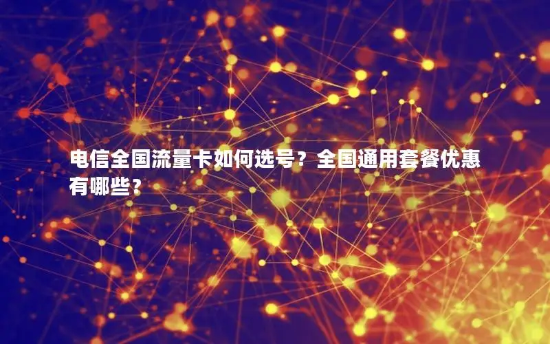 电信全国流量卡如何选号？全国通用套餐优惠有哪些？
