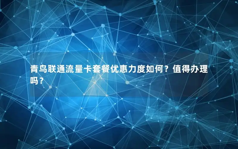 青鸟联通流量卡套餐优惠力度如何？值得办理吗？