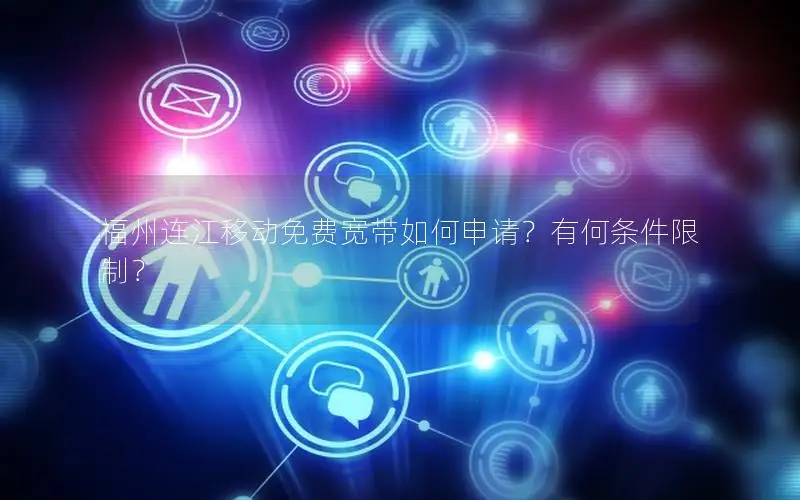 福州连江移动免费宽带如何申请？有何条件限制？