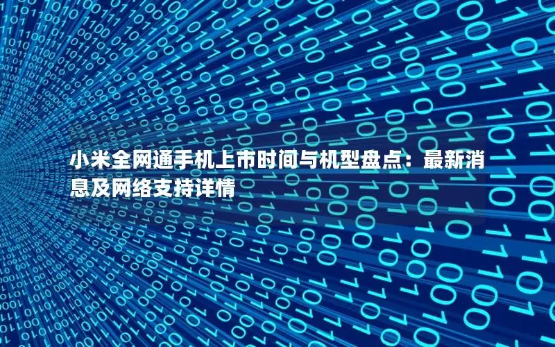 小米全网通手机上市时间与机型盘点：最新消息及网络支持详情