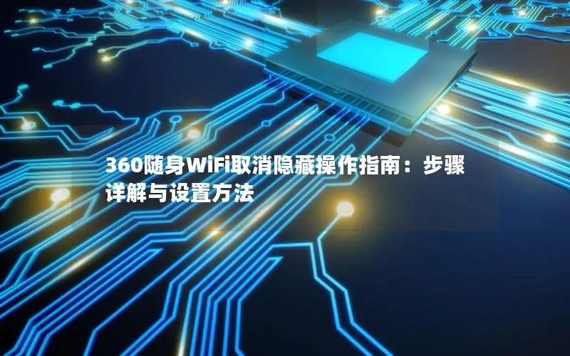 360随身WiFi取消隐藏操作指南：步骤详解与设置方法