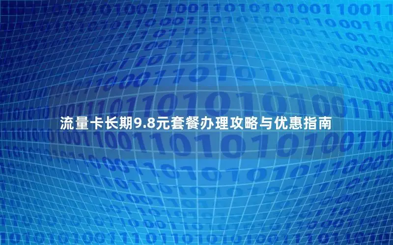流量卡长期9.8元套餐办理攻略与优惠指南