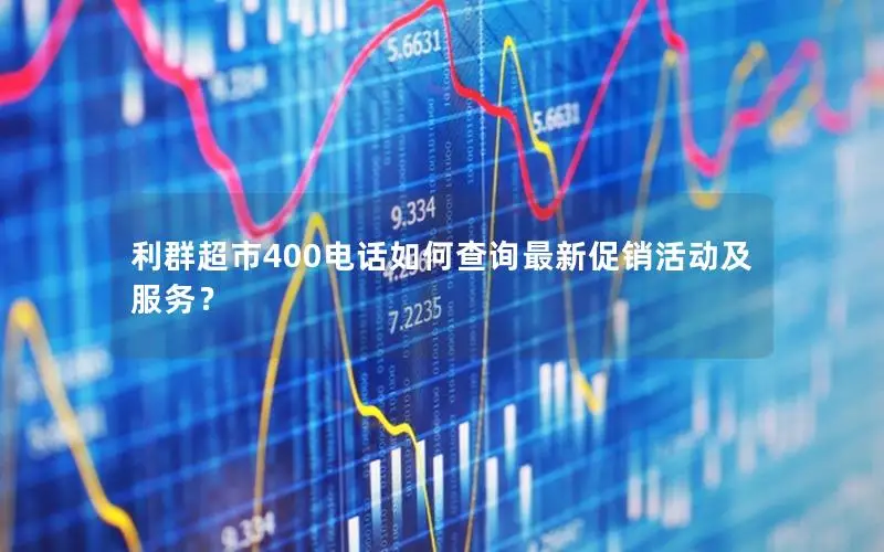 利群超市400电话如何查询最新促销活动及服务？