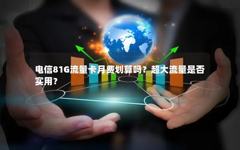 电信81G流量卡月费划算吗？超大流量是否实用？