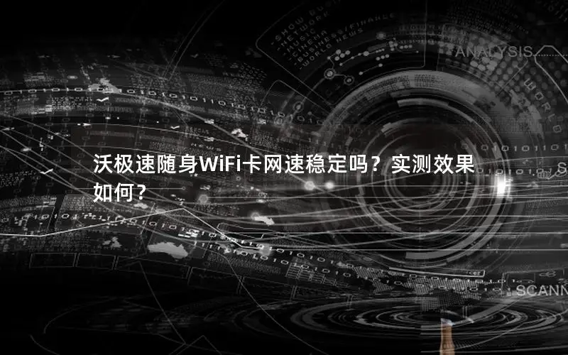 沃极速随身WiFi卡网速稳定吗？实测效果如何？