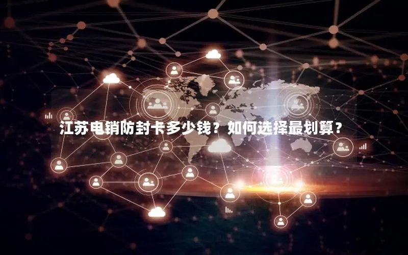 江苏电销防封卡多少钱？如何选择最划算？