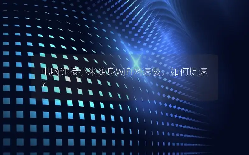电脑连接小米随身WiFi网速慢，如何提速？
