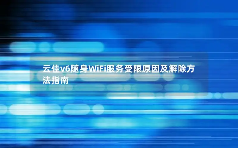 云佳v6随身WiFi服务受限原因及解除方法指南