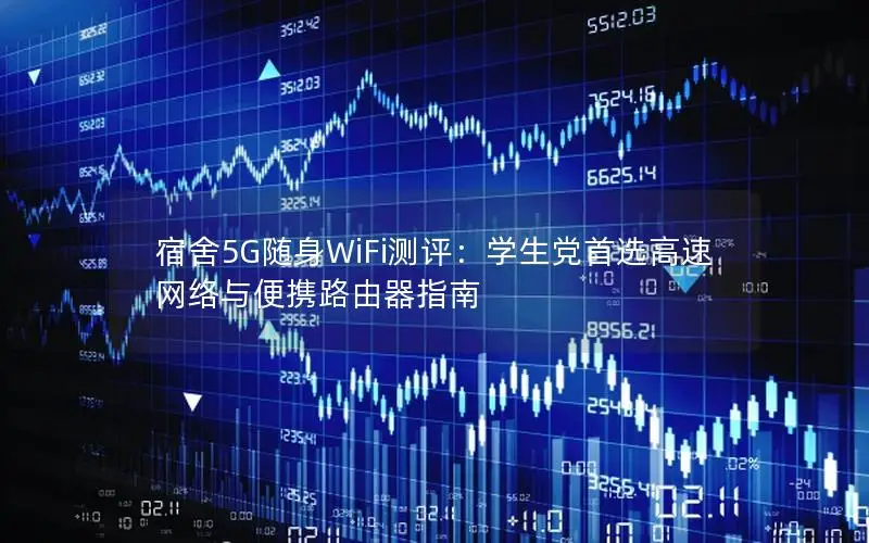 宿舍5G随身WiFi测评：学生党首选高速网络与便携路由器指南