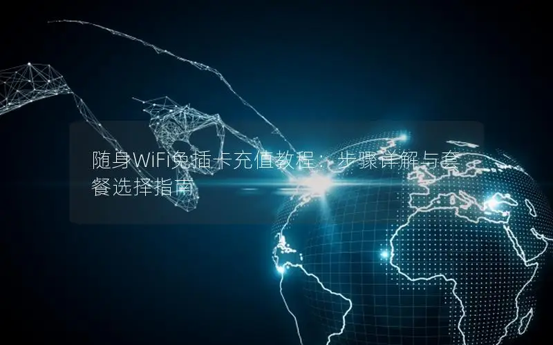 随身WiFi免插卡充值教程：步骤详解与套餐选择指南