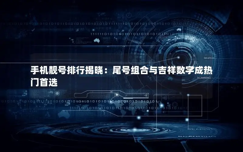手机靓号排行揭晓：尾号组合与吉祥数字成热门首选