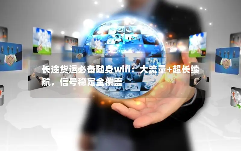 长途货运必备随身wifi：大流量+超长续航，信号稳定全覆盖