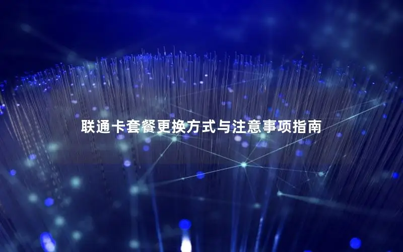 联通卡套餐更换方式与注意事项指南
