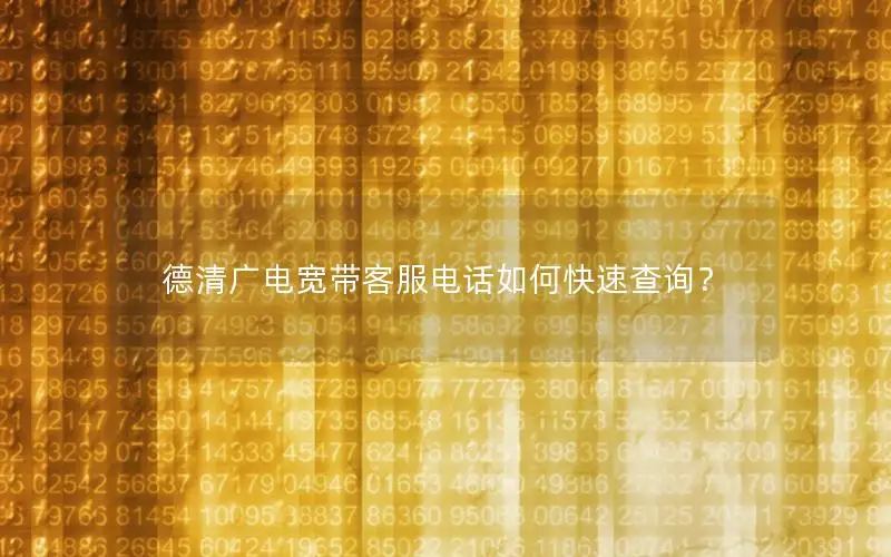 德清广电宽带客服电话如何快速查询？