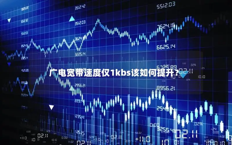 广电宽带速度仅1kbs该如何提升？