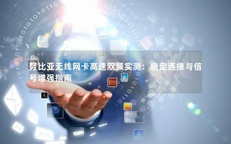 努比亚无线网卡高速双频实测：稳定连接与信号增强指南