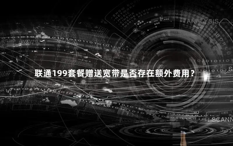 联通199套餐赠送宽带是否存在额外费用？