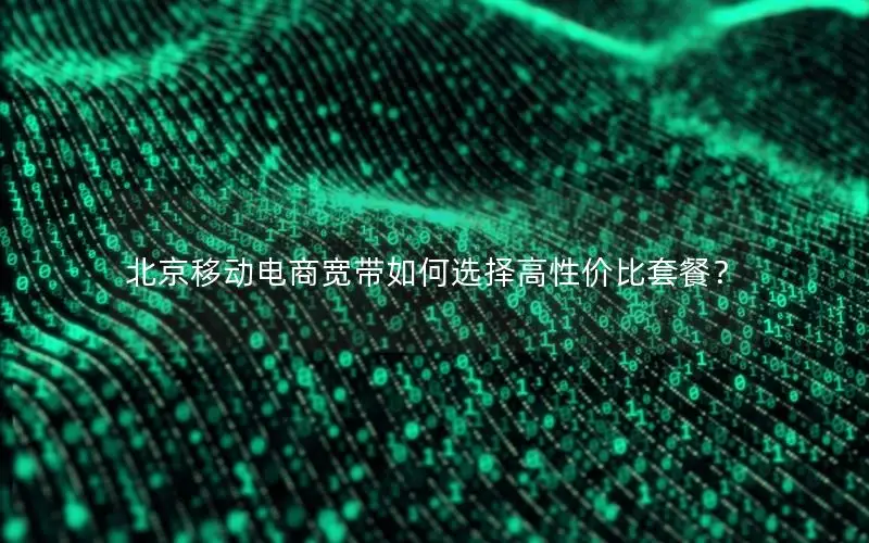 北京移动电商宽带如何选择高性价比套餐？
