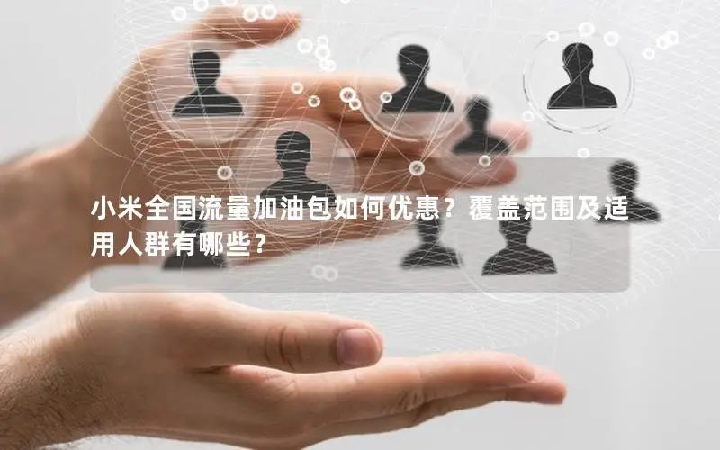 小米全国流量加油包如何优惠？覆盖范围及适用人群有哪些？