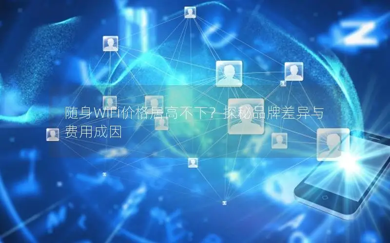 随身WiFi价格居高不下？探秘品牌差异与费用成因
