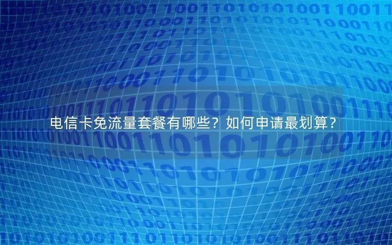 电信卡免流量套餐有哪些？如何申请最划算？