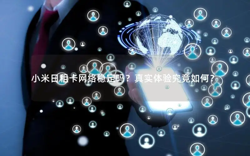 小米日租卡网络稳定吗？真实体验究竟如何？