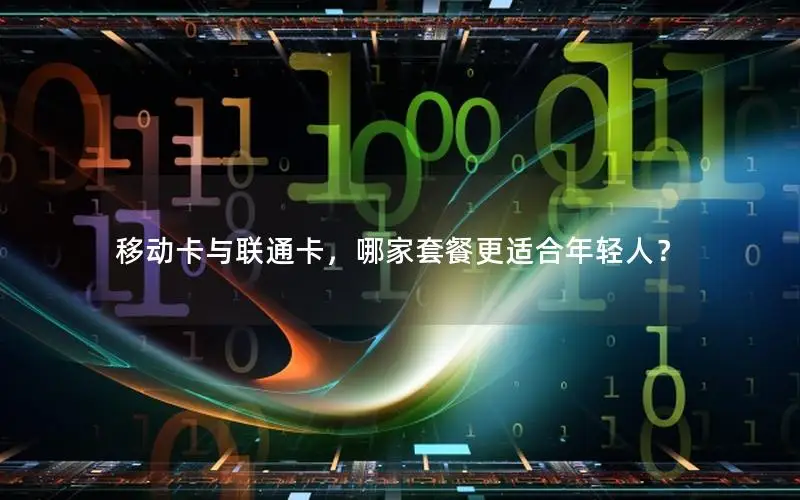 移动卡与联通卡，哪家套餐更适合年轻人？