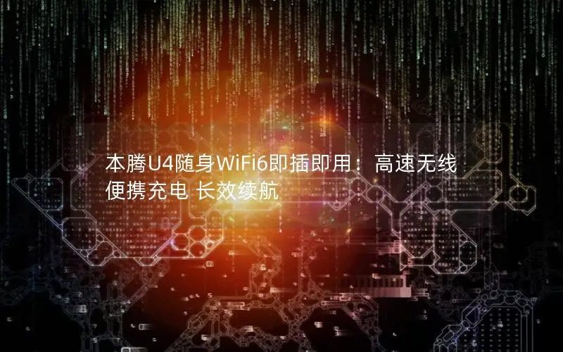 本腾U4随身WiFi6即插即用：高速无线 便携充电 长效续航