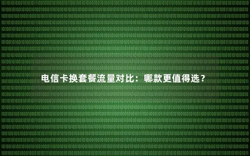 电信卡换套餐流量对比：哪款更值得选？