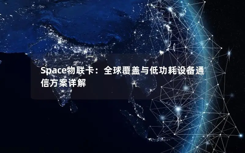 Space物联卡：全球覆盖与低功耗设备通信方案详解